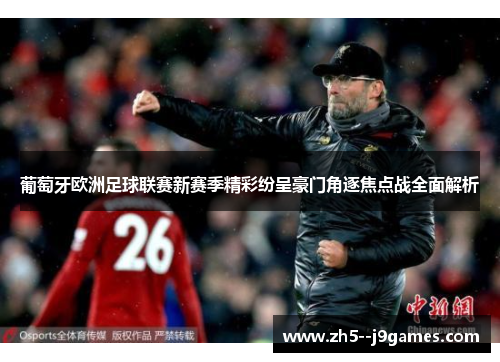 葡萄牙欧洲足球联赛新赛季精彩纷呈豪门角逐焦点战全面解析