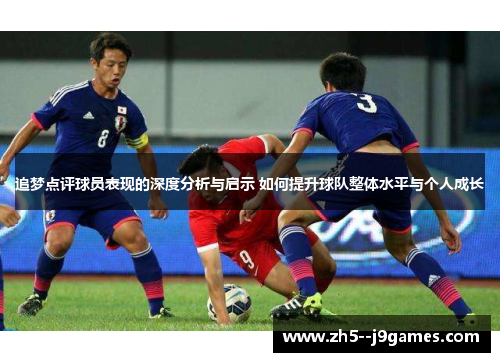 追梦点评球员表现的深度分析与启示 如何提升球队整体水平与个人成长