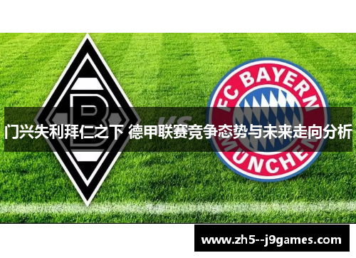 门兴失利拜仁之下 德甲联赛竞争态势与未来走向分析