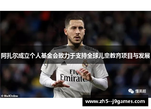阿扎尔成立个人基金会致力于支持全球儿童教育项目与发展 阿扎尔成立个人基金会致力于支持全球儿童教育项目与发展