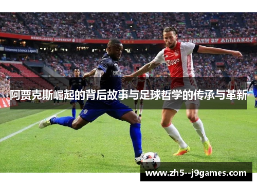 阿贾克斯崛起的背后故事与足球哲学的传承与革新