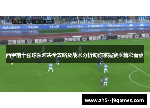 西甲前十强球队对决全攻略及战术分析助你掌握赛季精彩看点