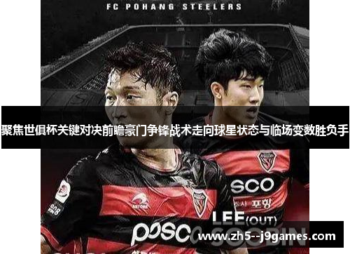 聚焦世俱杯关键对决前瞻豪门争锋战术走向球星状态与临场变数胜负手