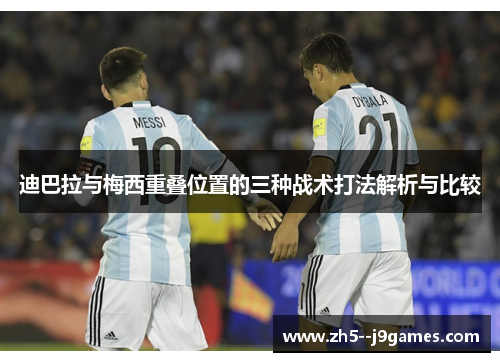 迪巴拉与梅西重叠位置的三种战术打法解析与比较