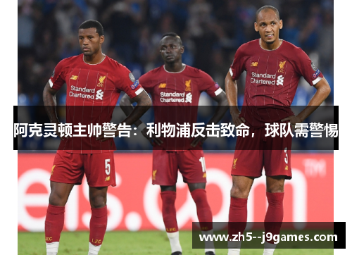 阿克灵顿主帅警告：利物浦反击致命，球队需警惕