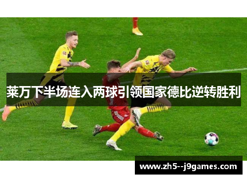 莱万下半场连入两球引领国家德比逆转胜利 莱万下半场连入两球引领国家德比逆转胜利
