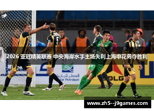 2026 亚冠精英联赛 中央海岸水手主场失利上海申花勇夺胜利