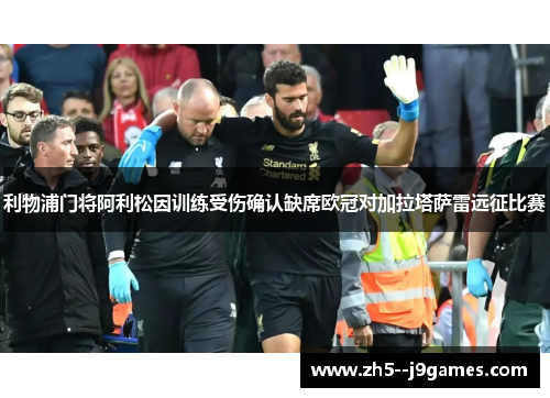 利物浦门将阿利松因训练受伤确认缺席欧冠对加拉塔萨雷远征比赛