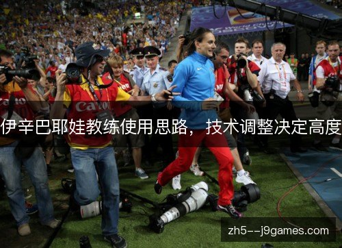 伊辛巴耶娃教练使用思路,技术调整决定高度 伊辛巴耶娃教练使用思路,技术调整决定高度