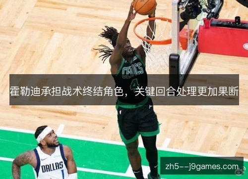 霍勒迪承担战术终结角色,关键回合处理更加果断 霍勒迪承担战术终结角色,关键回合处理更加果断