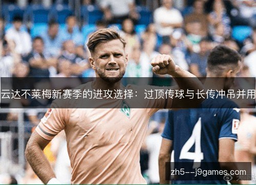 云达不莱梅新赛季的进攻选择:过顶传球与长传冲吊并用 云达不莱梅新赛季的进攻选择:过顶传球与长传冲吊并用
