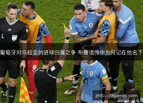 葡萄牙对乌拉圭的进球归属之争 布鲁诺传中为何记在他名下